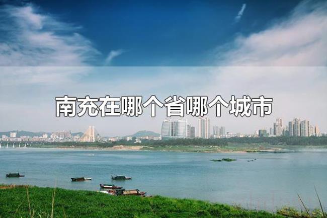 南充在哪个省哪个城市(南充属于四川省的城市) 南充在哪个省哪个城市(南充属于四川省的城市)