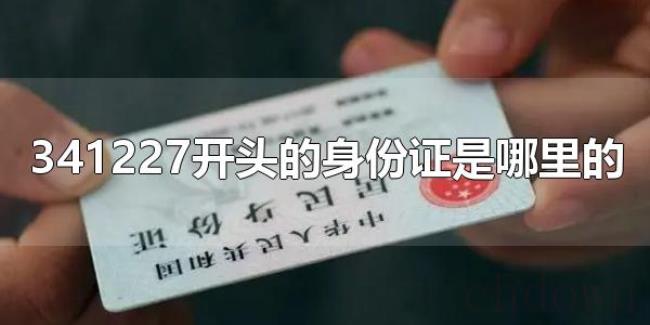341227开头的身份证是哪里的（34开头的身份证是哪里的）