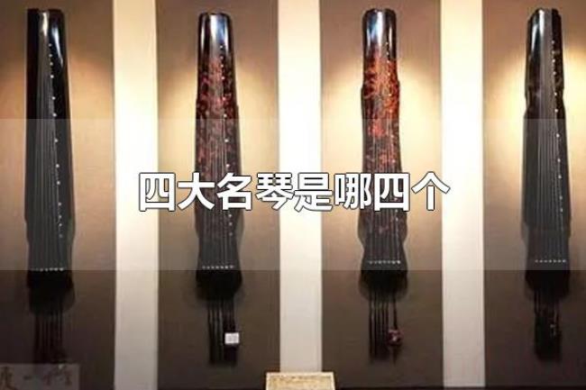 四大名琴是哪四个(四大名琴是号钟、绕梁、绿绮、焦尾) 四大名琴是哪四个(四大名琴是号钟、绕梁、绿绮、焦尾)