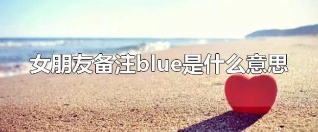 女朋友备注blue是什么意思(因为每天都爱你) 女朋友备注blue是什么意思(因为每天都爱你)