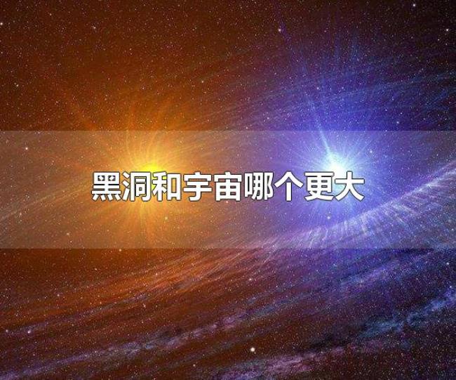 黑洞和宇宙哪个更大(宇宙比黑洞大) 黑洞和宇宙哪个更大(宇宙比黑洞大)