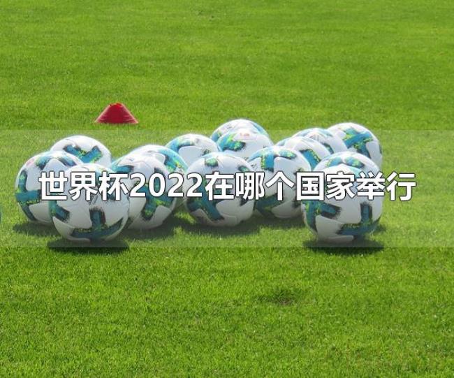世界杯2022在哪个国家举行（2022年世界杯在卡塔尔举行）