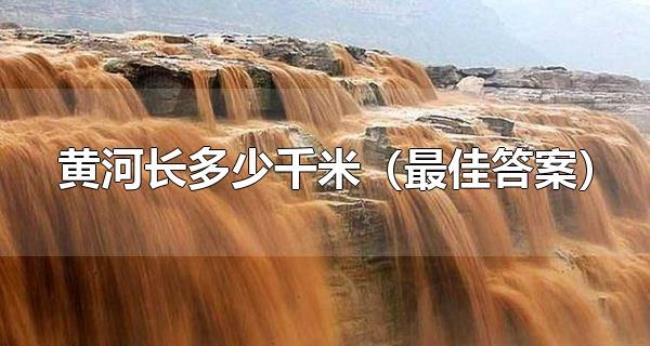 黄河长多少千米（最佳答案）（黄河有哪些支流）