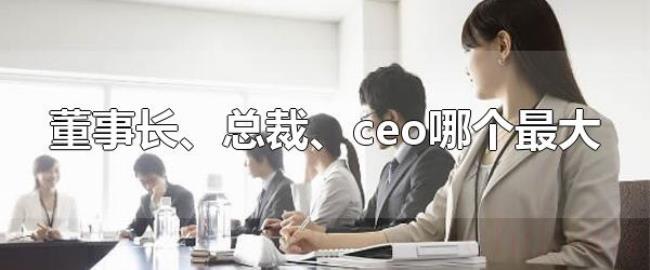 董事长、总裁、ceo哪个最大（董事长职位最大）