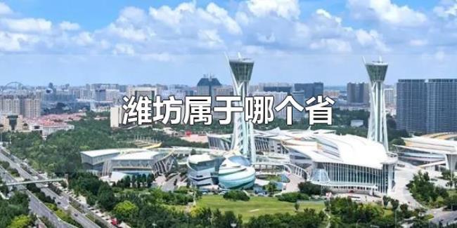 潍坊属于哪个省(潍坊属于山东省) 潍坊属于哪个省(潍坊属于山东省)