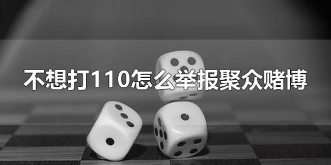 不想打110怎么举报聚众赌博（举报聚众赌博的方式有什么）