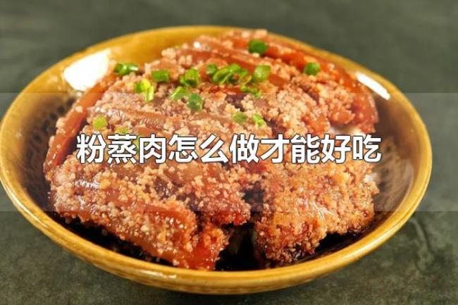 粉蒸肉怎么做才能好吃（粉蒸肉的技巧）