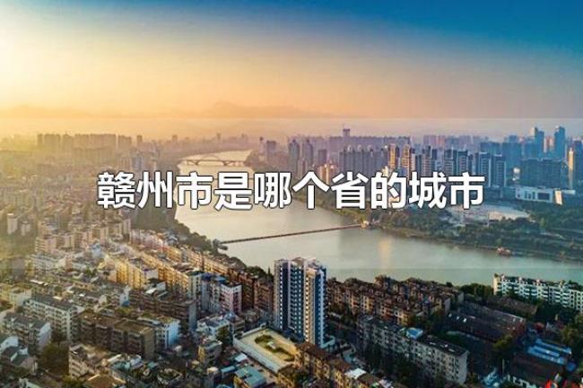 赣州市是哪个省的城市（赣州市是江西省的城市）