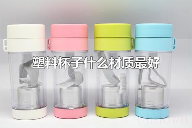 塑料杯子什么材质最好(常见的塑料杯子有哪些) 塑料杯子什么材质最好(常见的塑料杯子有哪些)