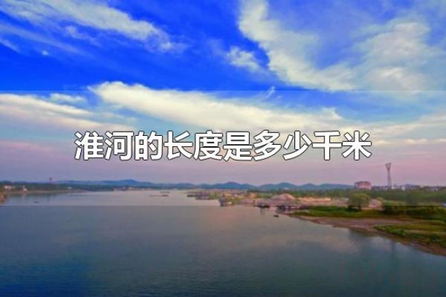 淮河的长度是多少千米(淮河的长度约1000千米) 淮河的长度是多少千米(淮河的长度约1000千米)