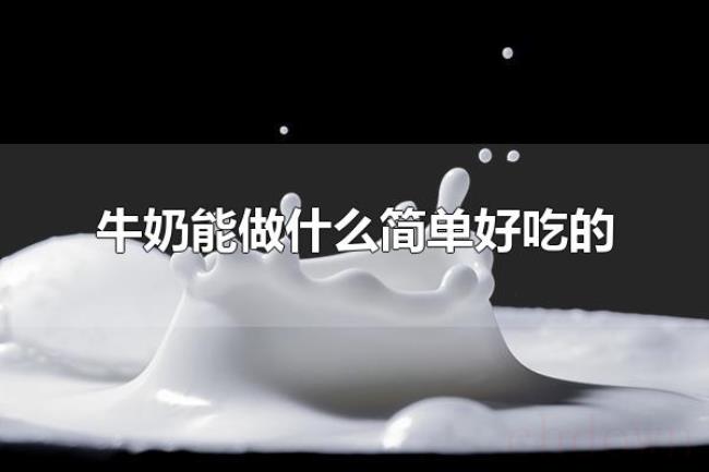 牛奶能做什么简单好吃的(牛奶还可以做什么) 牛奶能做什么简单好吃的(牛奶还可以做什么)