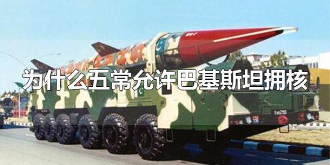 为什么五常允许巴基斯坦拥核（巴基斯坦于1998年拥核）