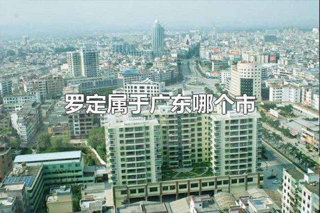 罗定属于广东哪个市（罗定属于广东云浮市）