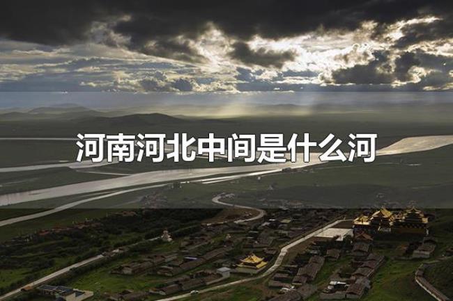 河南河北中间是什么河（河南河北中间是黄河）