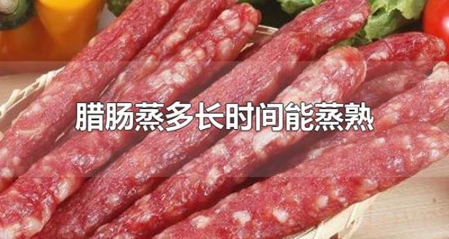 腊肠蒸多长时间能蒸熟（蒸熟的腊肠可以保存多久）