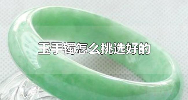 玉手镯怎么挑选好的（佩戴玉手镯有什么注意事项）