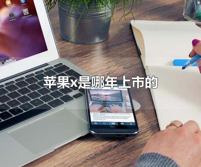 苹果x是哪年上市的(苹果x是2017年上市的) 苹果x是哪年上市的(苹果x是2017年上市的)