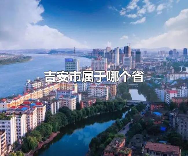 吉安市属于哪个省(吉安市的行政区划) 吉安市属于哪个省(吉安市的行政区划)
