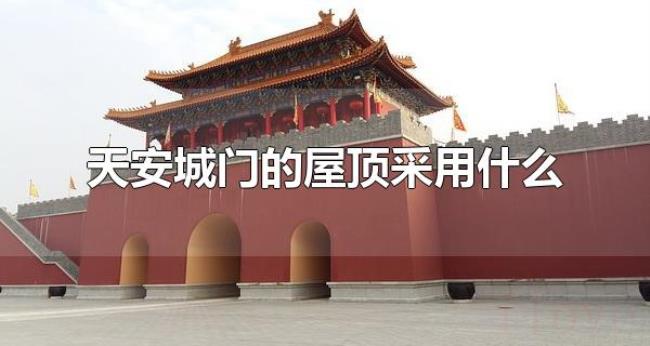 天安城门的屋顶采用什么（天安门城楼是什么时期修建的）