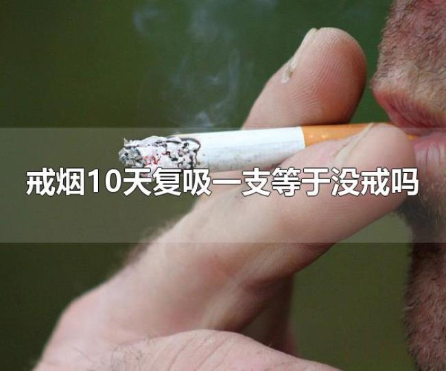 戒烟10天复吸一支等于没戒吗(戒烟10天复吸一支等于没戒烟) 戒烟10天复吸一支等于没戒吗(戒烟10天复吸一支等于没戒烟)