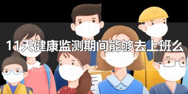 11天健康监测期间能够去上班么（居家健康监测期间必须足不出户吗？）