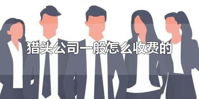 猎头公司一般怎么收费的(猎头公司的收费方式是统一的吗?) 猎头公司一般怎么收费的(猎头公司的收费方式是统一的吗?)