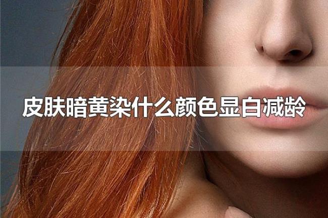 皮肤暗黄染什么颜色显白减龄（皮肤暗黄染棕色是首选）