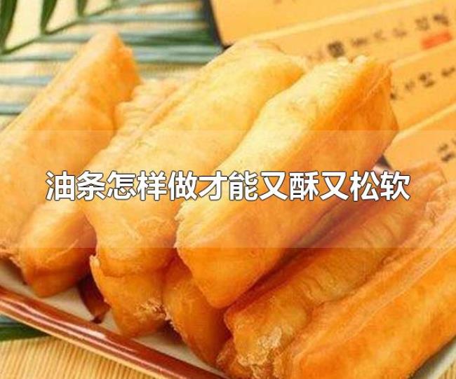 油条怎样做才能又酥又松软（油条的热量）