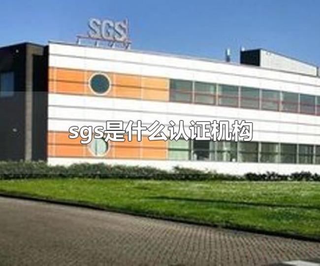 sgs是什么认证机构(sgs的总部设在哪里) sgs是什么认证机构(sgs的总部设在哪里)