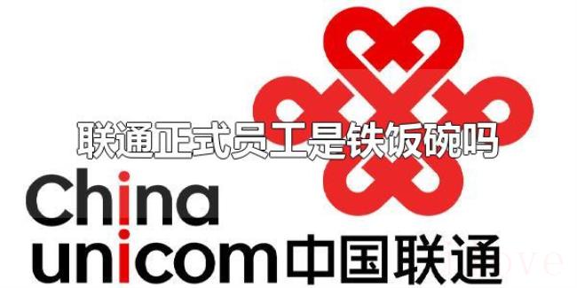 联通正式员工是铁饭碗吗（联通正式员工属于编制内吗）