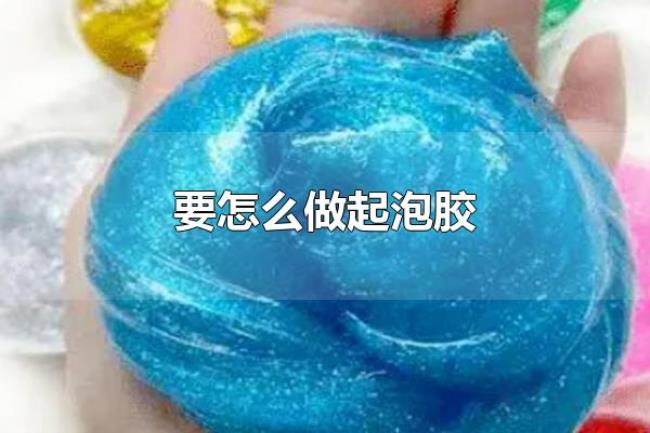 要怎么做起泡胶（起泡胶是什么）