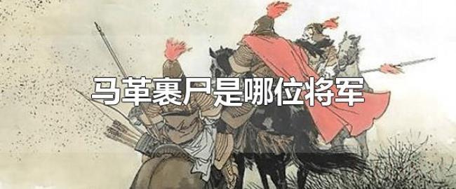 马革裹尸是哪位将军（伏波将军马援）