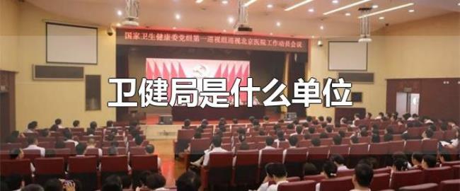 卫健局是什么单位（卫健局全称是什么）