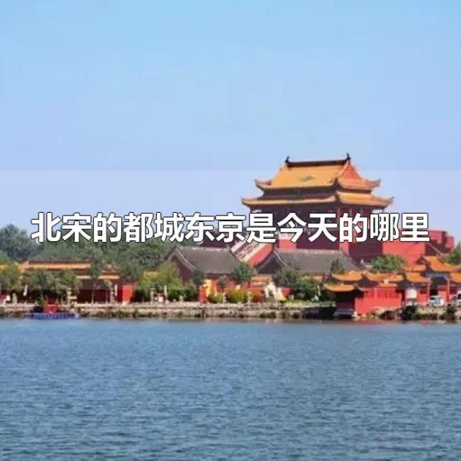 北宋的都城东京是今天的哪里(北宋的都城东京是今天的河南开封) 北宋的都城东京是今天的哪里(北宋的都城东京是今天的河南开封)