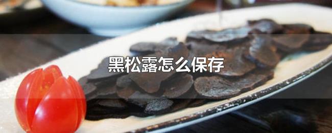 黑松露怎么保存 黑松露怎么保存