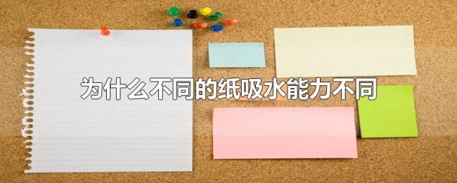 为什么不同的纸吸水能力不同 为什么不同的纸吸水能力不同