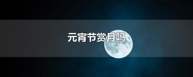 元宵节赏月吗 元宵节赏月吗