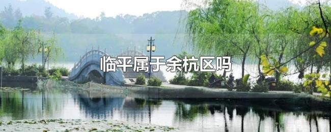 临平属于余杭区吗 临平属于余杭区吗