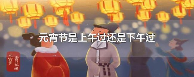 元宵节是上午过还是下午过