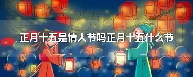 正月十五是情人节吗正月十五什么节