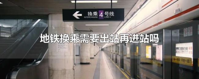 地铁换乘需要出站再进站吗 地铁换乘需要出站再进站吗