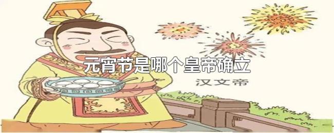 元宵节是哪个皇帝确立 元宵节是哪个皇帝确立