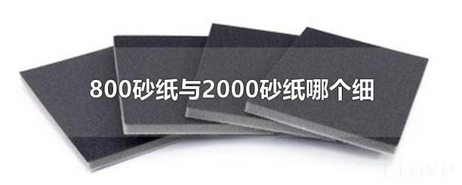 800砂纸与2000砂纸哪个细 800砂纸与2000砂纸哪个细