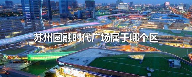 苏州圆融时代广场属于哪个区