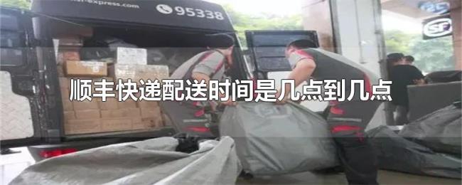 顺丰快递配送时间是几点到几点 顺丰快递配送时间是几点到几点