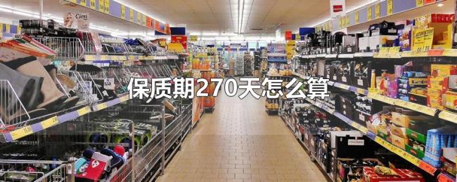 保质期270天怎么算 保质期270天怎么算