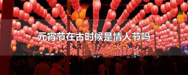 元宵节在古时候是情人节吗