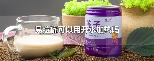 易拉罐可以用开水加热吗 易拉罐可以用开水加热吗
