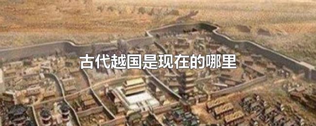 古代越国是现在的哪里 古代越国是现在的哪里