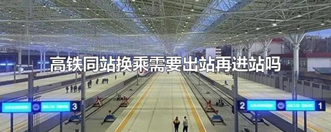 高铁同站换乘需要出站再进站吗 高铁同站换乘需要出站再进站吗